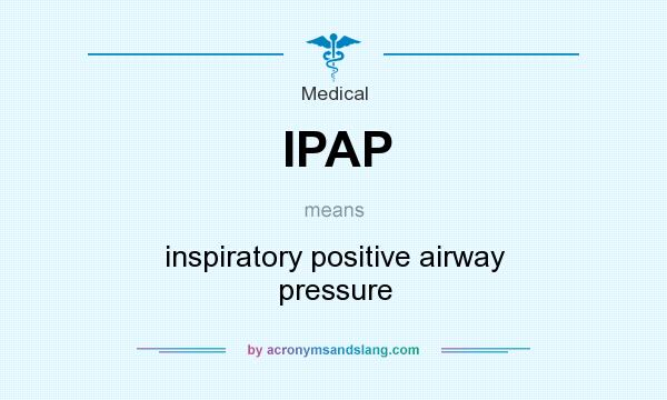 What does IPAP mean? It stands for inspiratory positive airway pressure