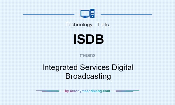 What does ISDB mean? It stands for Integrated Services Digital Broadcasting