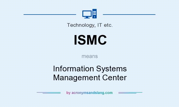 What does ISMC mean? It stands for Information Systems Management Center
