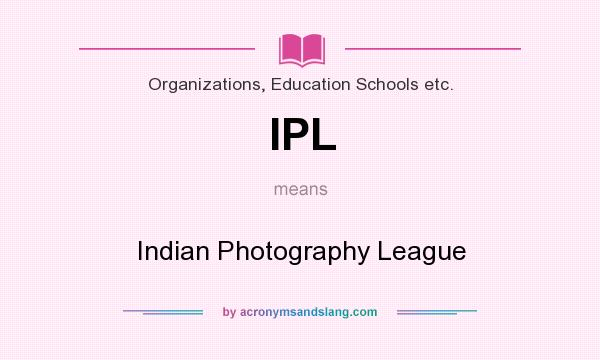 What does IPL mean? It stands for Indian Photography League