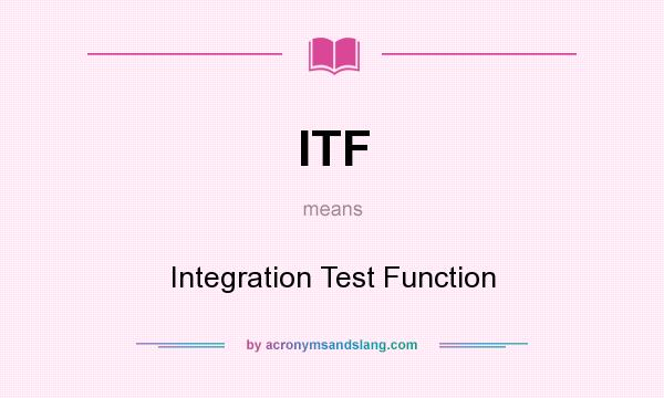 What does ITF mean? It stands for Integration Test Function