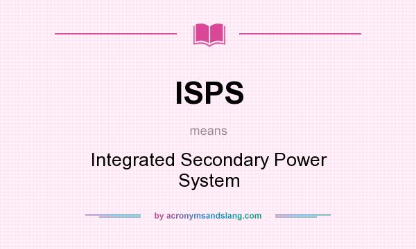 What does ISPS mean? It stands for Integrated Secondary Power System