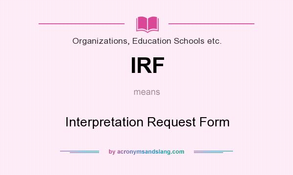 What does IRF mean? It stands for Interpretation Request Form