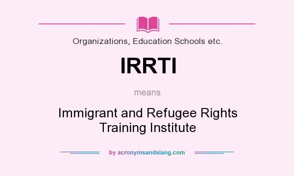 What does IRRTI mean? It stands for Immigrant and Refugee Rights Training Institute