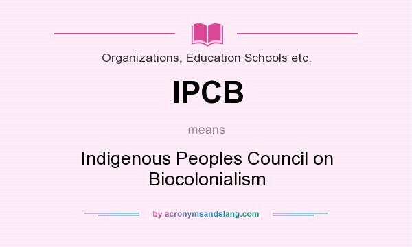 What does IPCB mean? It stands for Indigenous Peoples Council on Biocolonialism