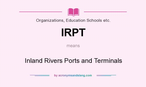 What does IRPT mean? It stands for Inland Rivers Ports and Terminals