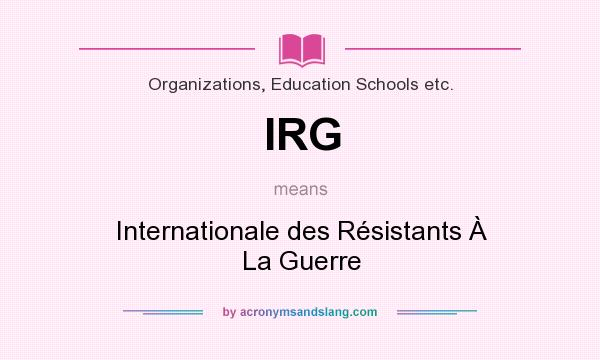 What does IRG mean? It stands for Internationale des Résistants À La Guerre
