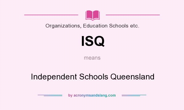 What does ISQ mean? It stands for Independent Schools Queensland