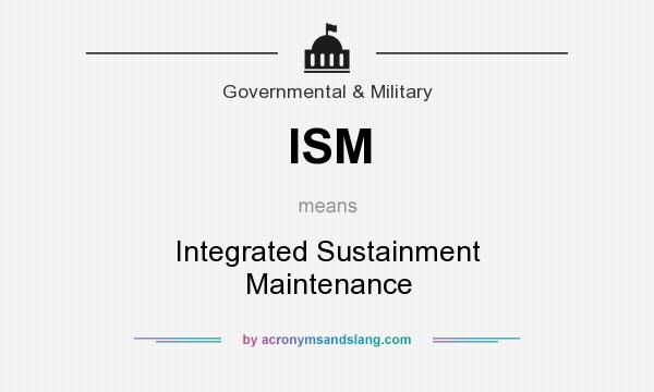 What does ISM mean? It stands for Integrated Sustainment Maintenance