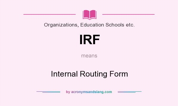 What does IRF mean? It stands for Internal Routing Form