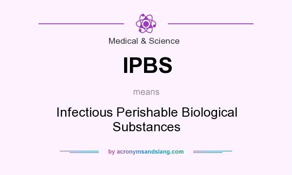 What does IPBS mean? It stands for Infectious Perishable Biological Substances