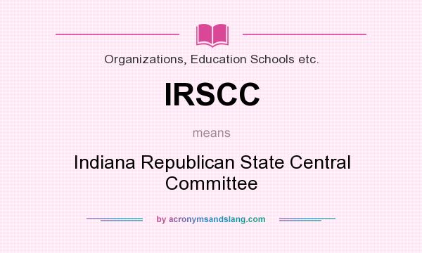 What does IRSCC mean? It stands for Indiana Republican State Central Committee