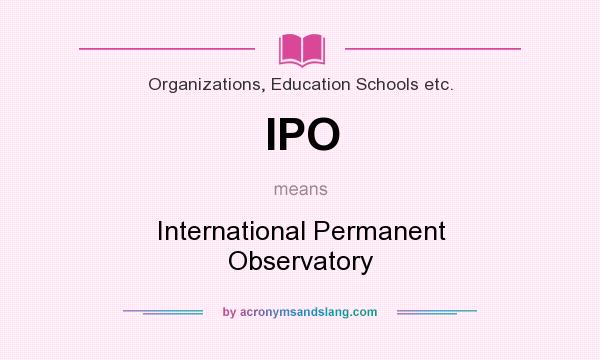 What does IPO mean? It stands for International Permanent Observatory