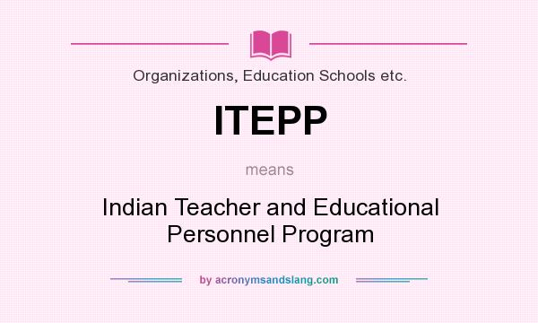 What does ITEPP mean? It stands for Indian Teacher and Educational Personnel Program