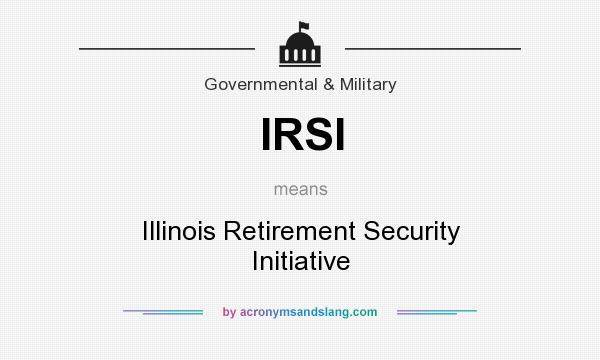What does IRSI mean? It stands for Illinois Retirement Security Initiative