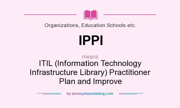 What does IPPI mean? It stands for ITIL (Information Technology Infrastructure Library) Practitioner Plan and Improve