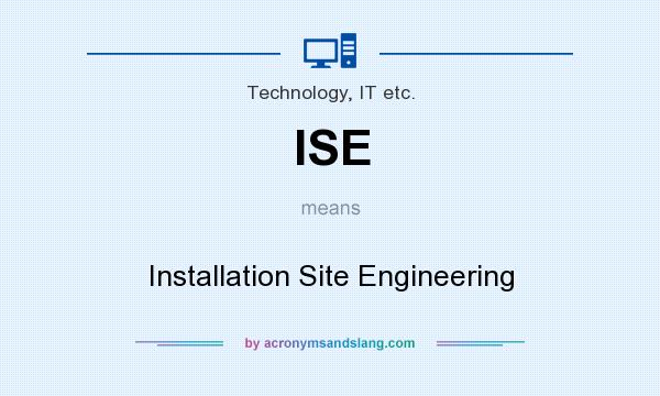What does ISE mean? It stands for Installation Site Engineering