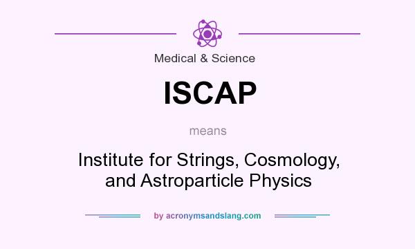 What does ISCAP mean? It stands for Institute for Strings, Cosmology, and Astroparticle Physics