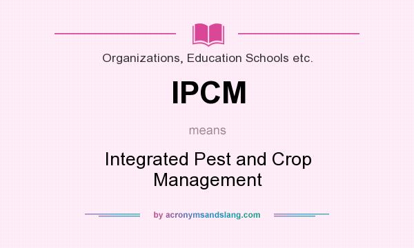 What does IPCM mean? It stands for Integrated Pest and Crop Management