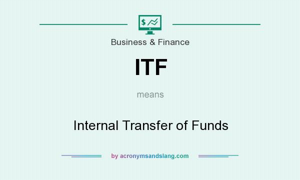 What does ITF mean? It stands for Internal Transfer of Funds