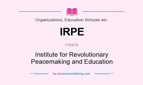 What does IRPE mean? It stands for Institute for Revolutionary Peacemaking and Education
