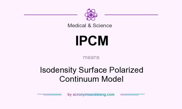 What does IPCM mean? It stands for Isodensity Surface Polarized Continuum Model