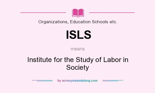 What does ISLS mean? It stands for Institute for the Study of Labor in Society
