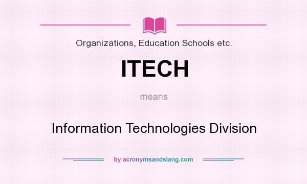 What does ITECH mean? It stands for Information Technologies Division