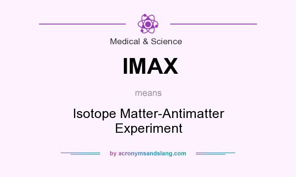 What does IMAX mean? It stands for Isotope Matter-Antimatter Experiment
