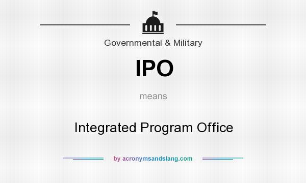 What does IPO mean? It stands for Integrated Program Office