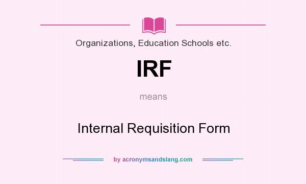 What does IRF mean? It stands for Internal Requisition Form