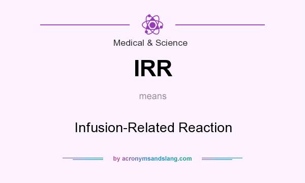 What does IRR mean? It stands for Infusion-Related Reaction