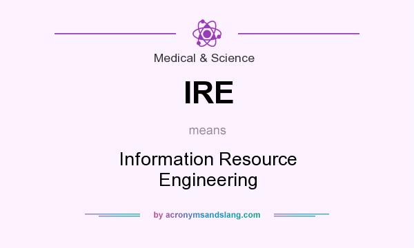What does IRE mean? It stands for Information Resource Engineering
