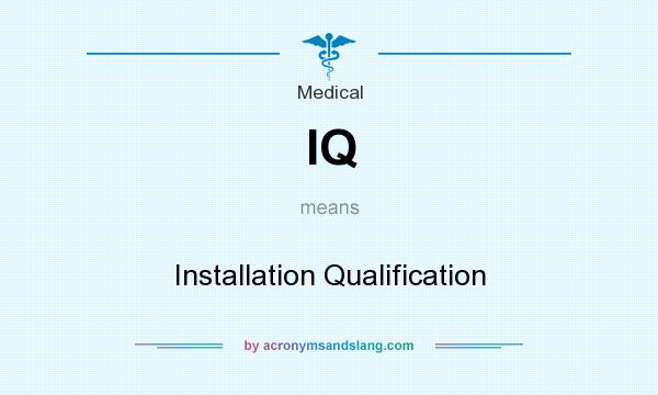 What does IQ mean? It stands for Installation Qualification