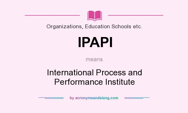 What does IPAPI mean? It stands for International Process and Performance Institute