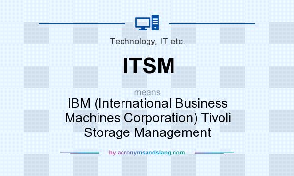 What does ITSM mean? It stands for IBM (International Business Machines Corporation) Tivoli Storage Management