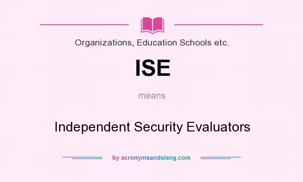 What does ISE mean? It stands for Independent Security Evaluators