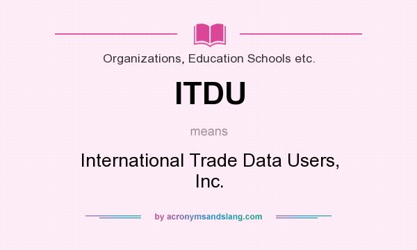 What does ITDU mean? It stands for International Trade Data Users, Inc.
