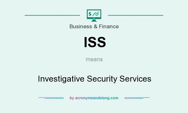 What does ISS mean? It stands for Investigative Security Services