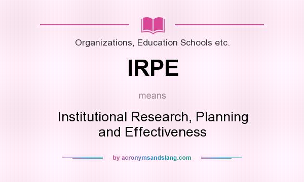 What does IRPE mean? It stands for Institutional Research, Planning and Effectiveness