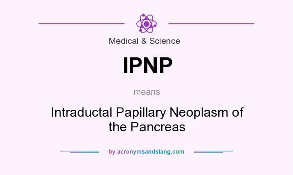 What does IPNP mean? It stands for Intraductal Papillary Neoplasm of the Pancreas