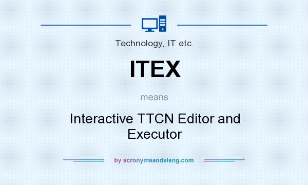 What does ITEX mean? It stands for Interactive TTCN Editor and Executor