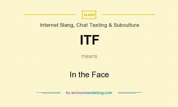 What does ITF mean? It stands for In the Face