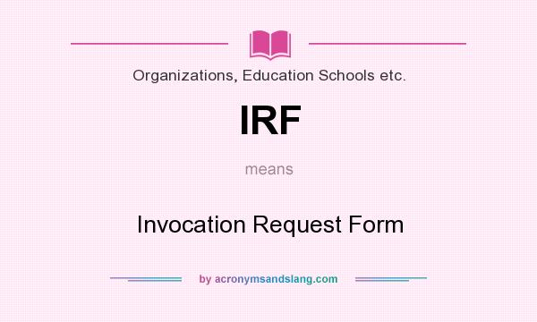 What does IRF mean? It stands for Invocation Request Form