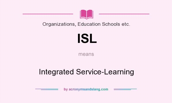 What does ISL mean? It stands for Integrated Service-Learning