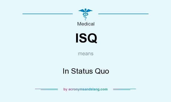What does ISQ mean? It stands for In Status Quo