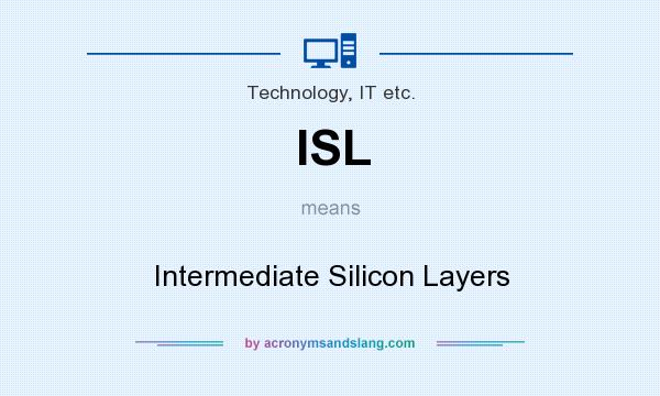 What does ISL mean? It stands for Intermediate Silicon Layers