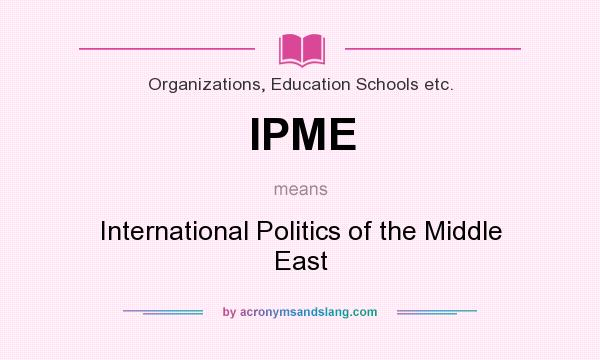 What does IPME mean? It stands for International Politics of the Middle East