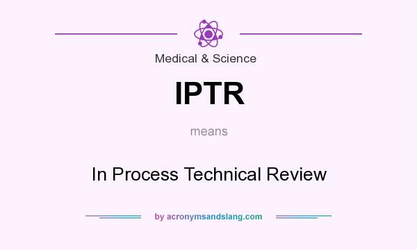 What does IPTR mean? It stands for In Process Technical Review