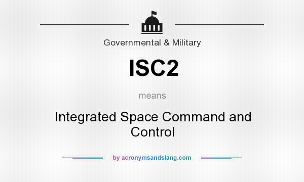 What does ISC2 mean? It stands for Integrated Space Command and Control